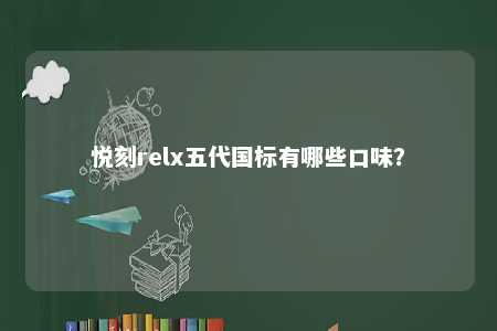 悦刻relx五代国标有哪些口味？ 